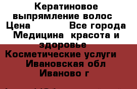 Кератиновое выпрямление волос › Цена ­ 1 500 - Все города Медицина, красота и здоровье » Косметические услуги   . Ивановская обл.,Иваново г.